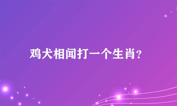 鸡犬相闻打一个生肖？