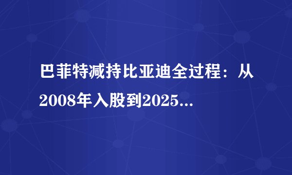 巴菲特减持比亚迪全过程：从2008年入股到2025年清仓的17年传奇