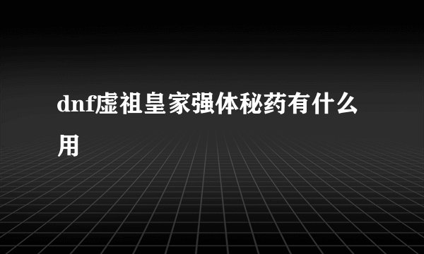 dnf虚祖皇家强体秘药有什么用