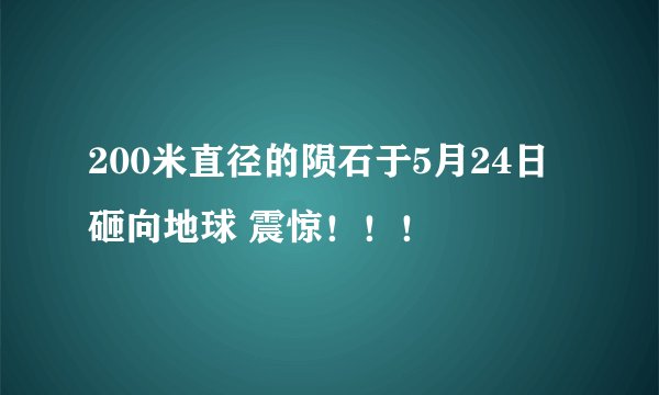 200米直径的陨石于5月24日砸向地球 震惊！！！