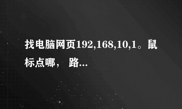 找电脑网页192,168,10,1。鼠标点哪， 路由器拆了，再次安装想登陆