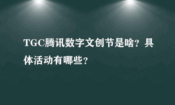 TGC腾讯数字文创节是啥？具体活动有哪些？