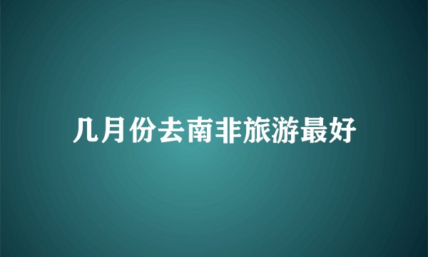 几月份去南非旅游最好
