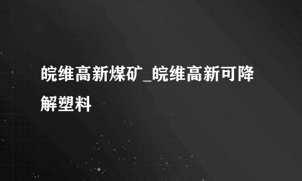 皖维高新煤矿_皖维高新可降解塑料