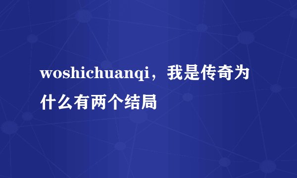 woshichuanqi，我是传奇为什么有两个结局