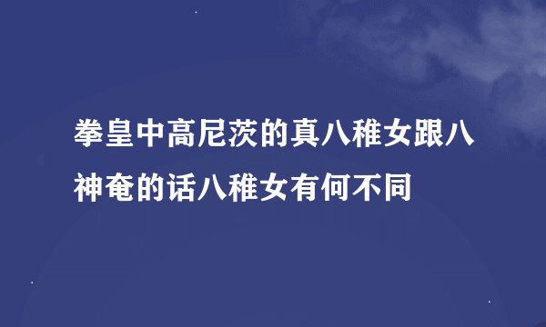 拳皇中高尼茨的真八稚女跟八神奄的话八稚女有何不同