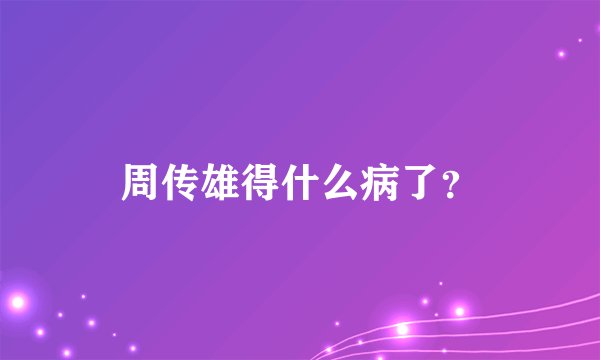周传雄得什么病了？