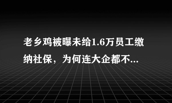 老乡鸡被曝未给1.6万员工缴纳社保，为何连大企都不重视社保？
