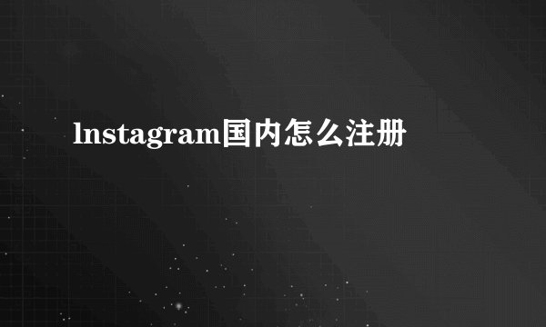 lnstagram国内怎么注册