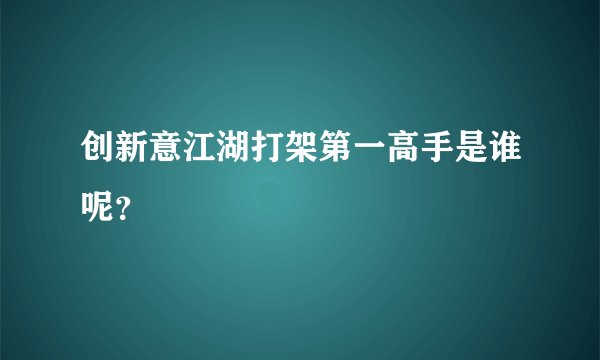 创新意江湖打架第一高手是谁呢？