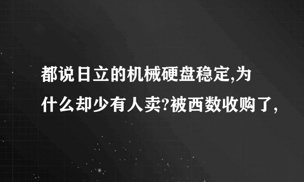 都说日立的机械硬盘稳定,为什么却少有人卖?被西数收购了,