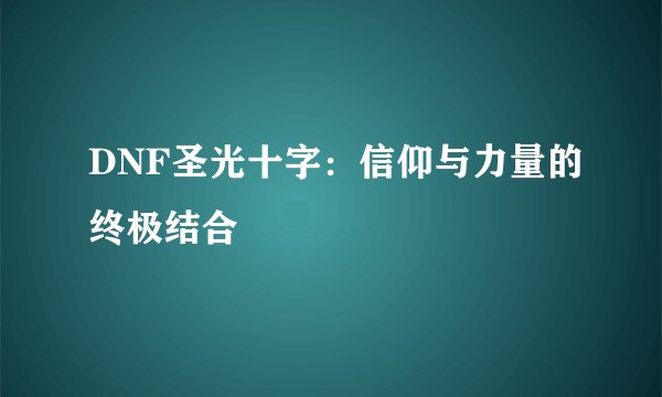 DNF圣光十字：信仰与力量的终极结合