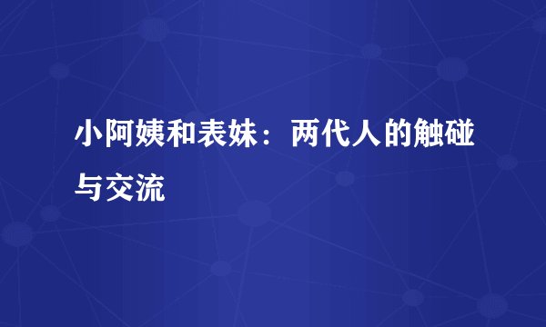 小阿姨和表妹：两代人的触碰与交流