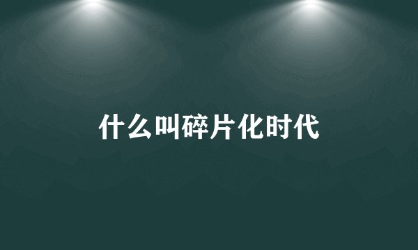 什么叫碎片化时代