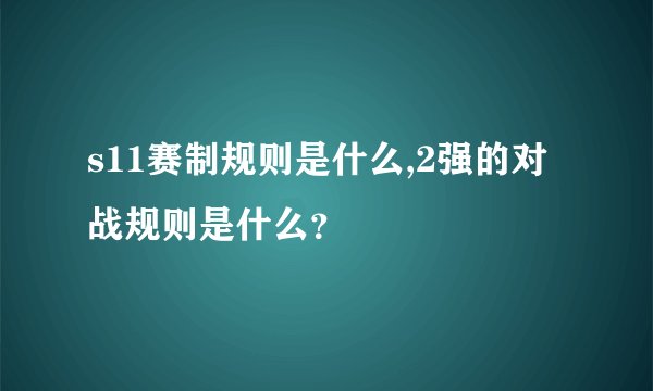 s11赛制规则是什么,2强的对战规则是什么？