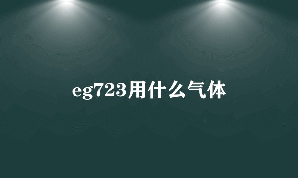 eg723用什么气体