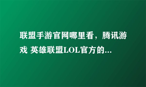 联盟手游官网哪里看，腾讯游戏 英雄联盟LOL官方的地址和电话又谁知道能告诉我下好吗