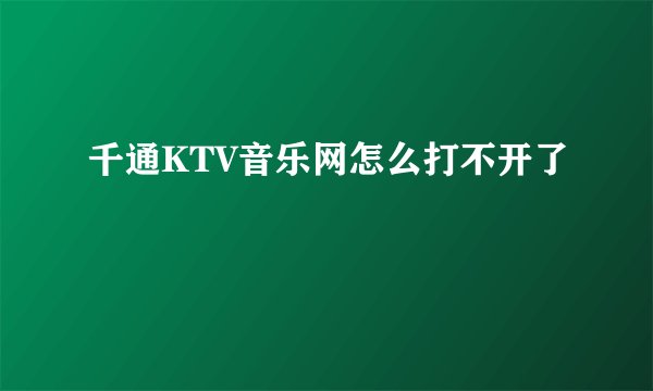 千通KTV音乐网怎么打不开了