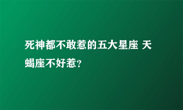 死神都不敢惹的五大星座 天蝎座不好惹？