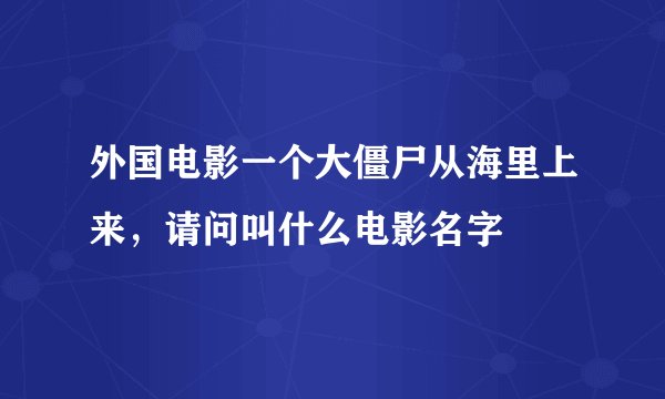 外国电影一个大僵尸从海里上来，请问叫什么电影名字