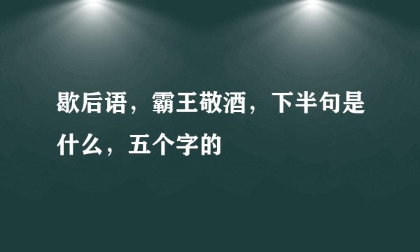 歇后语，霸王敬酒，下半句是什么，五个字的