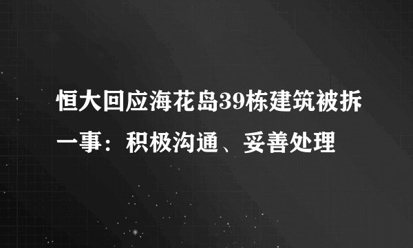 恒大回应海花岛39栋建筑被拆一事：积极沟通、妥善处理