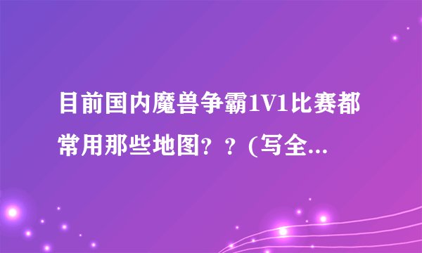 目前国内魔兽争霸1V1比赛都常用那些地图？？(写全名) !