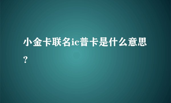 小金卡联名ic普卡是什么意思？