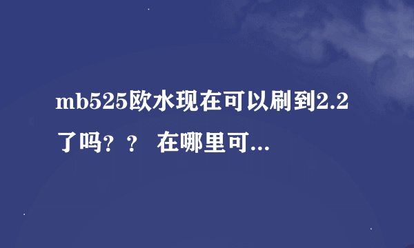 mb525欧水现在可以刷到2.2了吗？？ 在哪里可以刷啊？