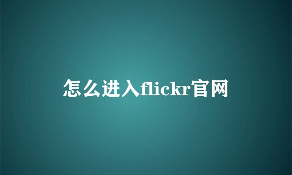 怎么进入flickr官网