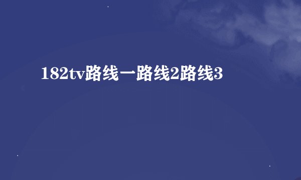 182tv路线一路线2路线3