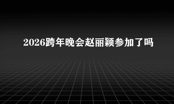 2026跨年晚会赵丽颖参加了吗