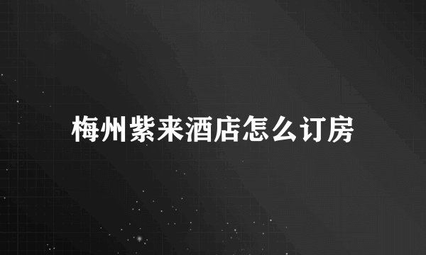 梅州紫来酒店怎么订房