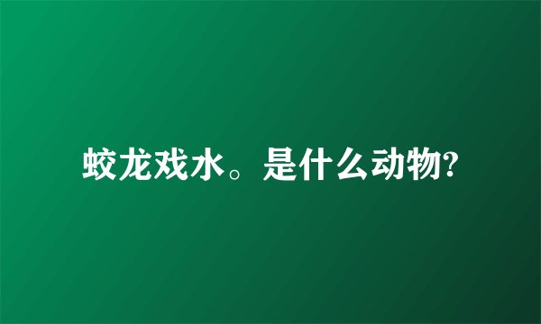蛟龙戏水。是什么动物?