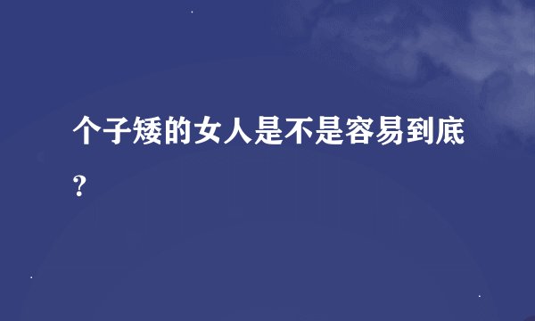 个子矮的女人是不是容易到底？