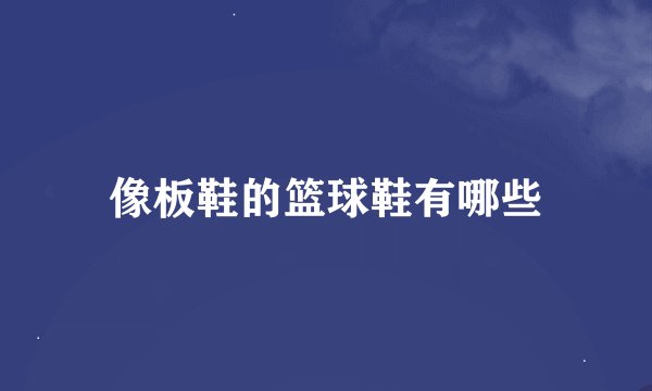 像板鞋的篮球鞋有哪些