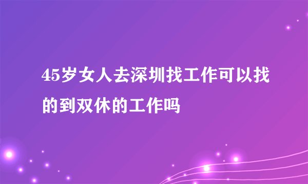 45岁女人去深圳找工作可以找的到双休的工作吗