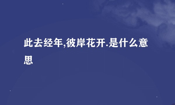 此去经年,彼岸花开.是什么意思