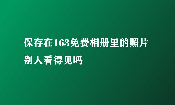 保存在163免费相册里的照片别人看得见吗
