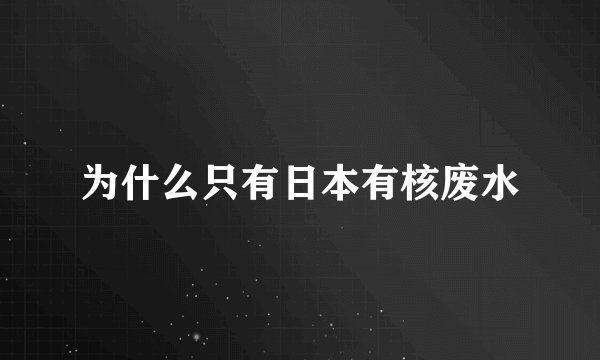 为什么只有日本有核废水