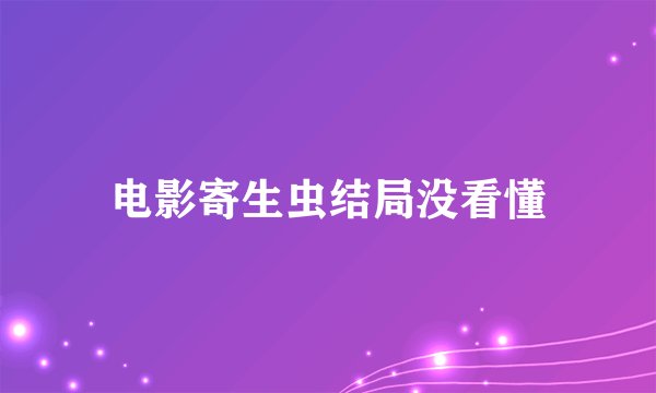 电影寄生虫结局没看懂