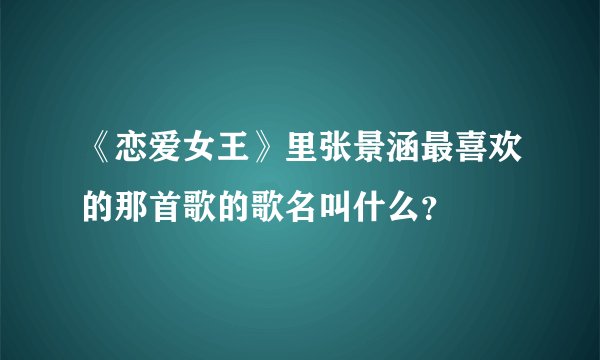 《恋爱女王》里张景涵最喜欢的那首歌的歌名叫什么？