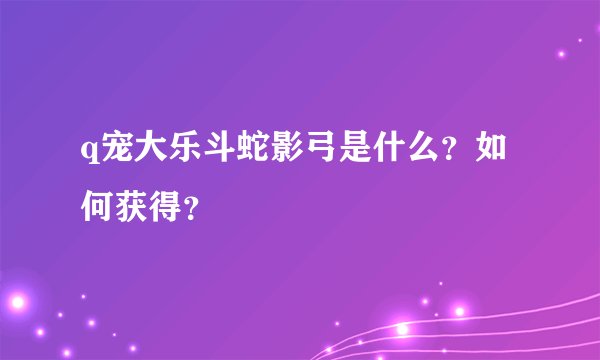 q宠大乐斗蛇影弓是什么？如何获得？