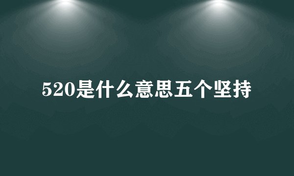 520是什么意思五个坚持