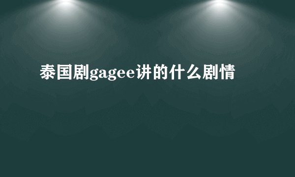 泰国剧gagee讲的什么剧情