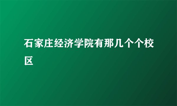 石家庄经济学院有那几个个校区