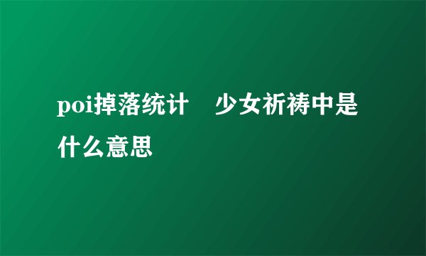 poi掉落统计 少女祈祷中是什么意思