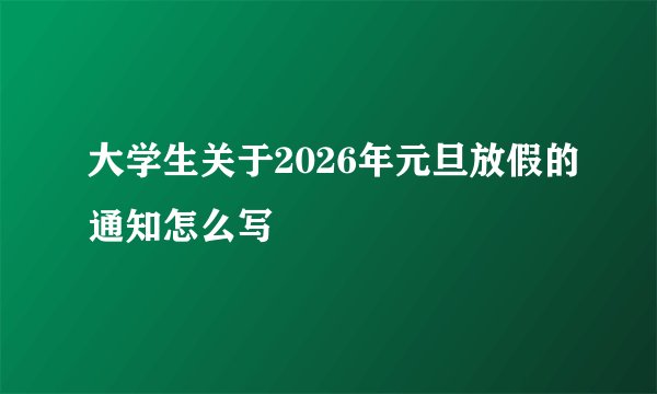 大学生关于2026年元旦放假的通知怎么写