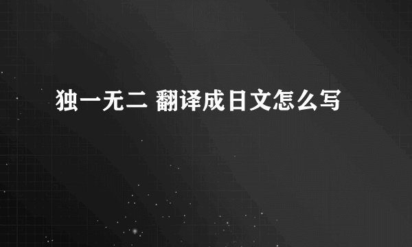独一无二 翻译成日文怎么写