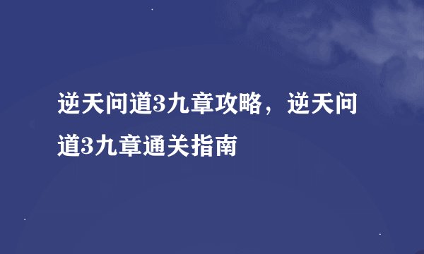 逆天问道3九章攻略，逆天问道3九章通关指南
